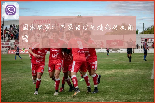 国家联赛：不容错过的精彩对决前瞻
